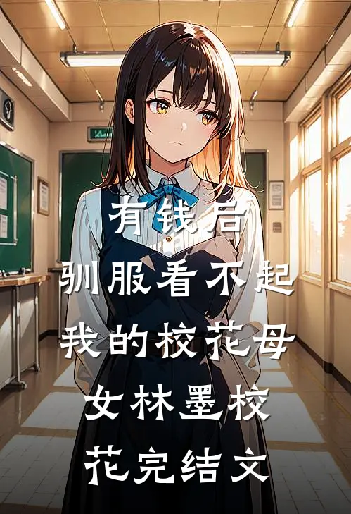 有钱后，驯服看不起我的校花母女林墨校花完结文
