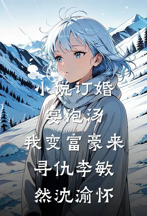 小说订婚宴泡汤，我变富豪来寻仇(李敏然沈渝怀)