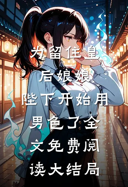 为留住皇后娘娘，陛下开始用男色了全文免费阅读大结局