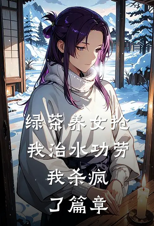 绿茶养女抢我治水功劳，我杀疯了篇章