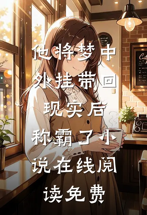 他将梦中外挂带回现实后，称霸了小说在线阅读免费