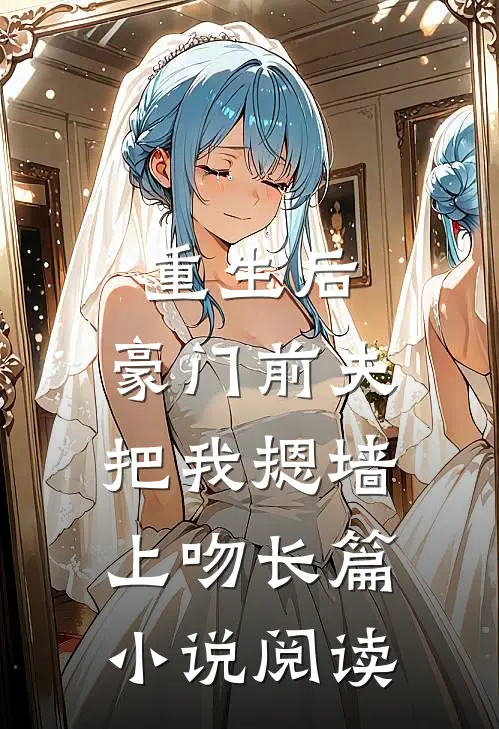 重生后，豪门前夫把我摁墙上吻长篇小说阅读