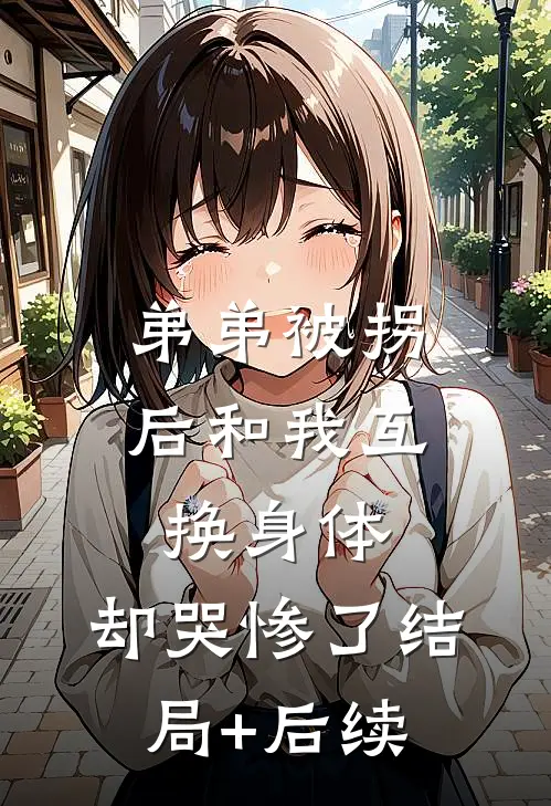弟弟被拐后和我互换身体，却哭惨了结局+后续