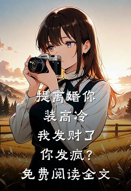 提离婚你装高冷，我发财了你发疯？免费阅读全文