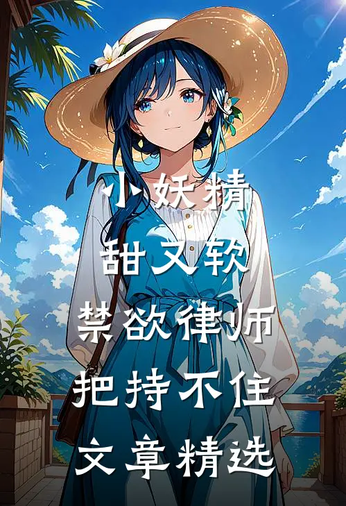 小妖精甜又软，禁欲律师把持不住文章精选