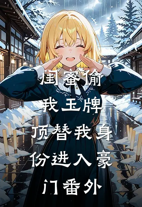闺蜜偷我玉牌，顶替我身份进入豪门番外