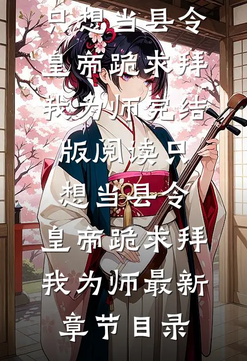 《只想当县令，皇帝跪求拜我为师》完结版阅读《只想当县令，皇帝跪求拜我为师》最新章节目录