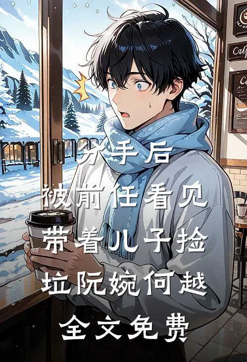 分手后，被前任看见带着儿子捡垃阮婉何越全文免费