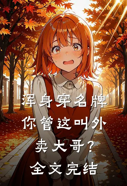 浑身穿名牌，你管这叫外卖大哥？全文完结
