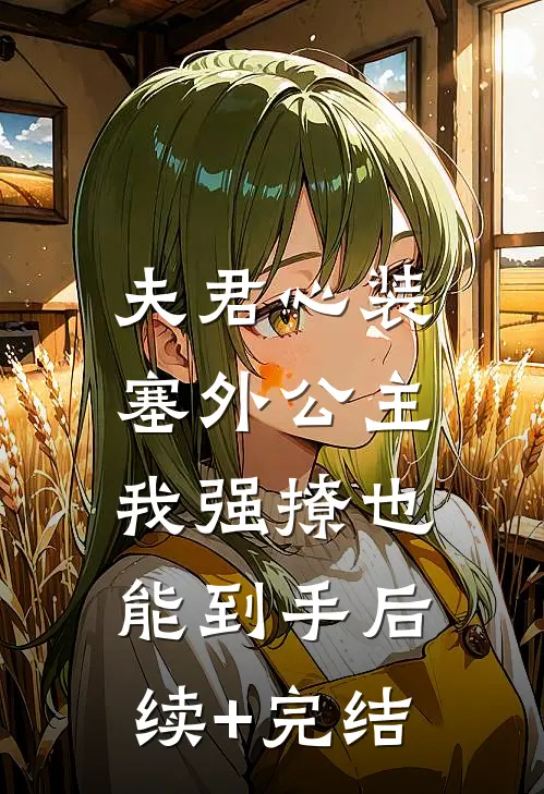 夫君心装塞外公主，我强撩也能到手后续+完结