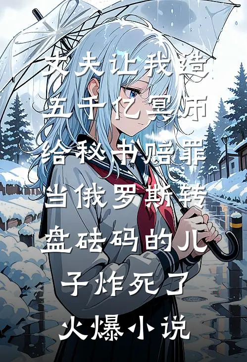 丈夫让我造五千亿冥币给秘书赔罪，当俄罗斯转盘砝码的儿子炸死了火爆小说