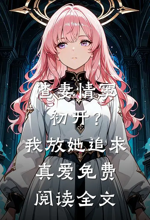 渣妻情窦初开？我放她追求真爱免费阅读全文