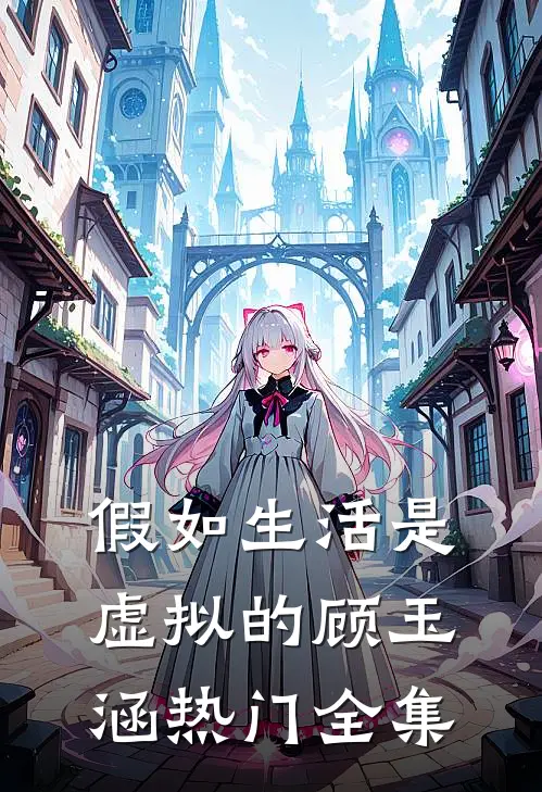 假如生活是虚拟的···顾玉涵热门 全集