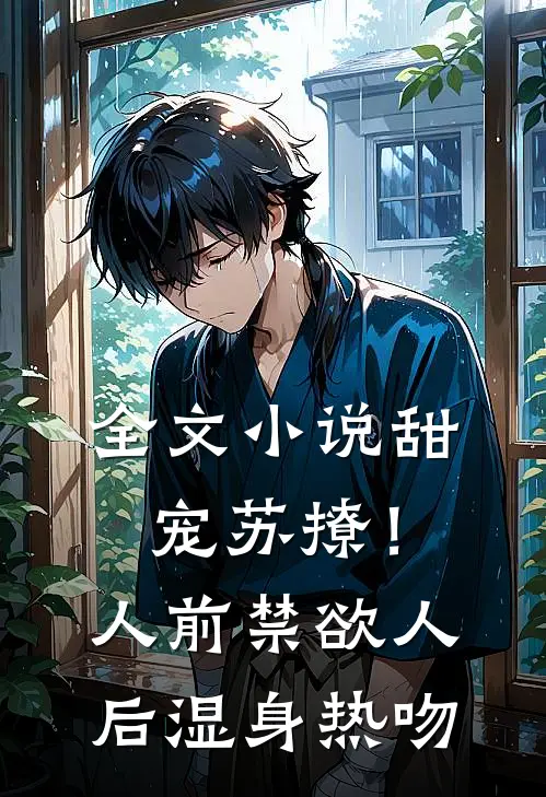 全文小说甜宠苏撩！人前禁欲人后湿身热吻