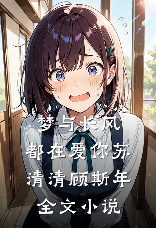 梦与长风，都在爱你苏清清顾斯年全文小说