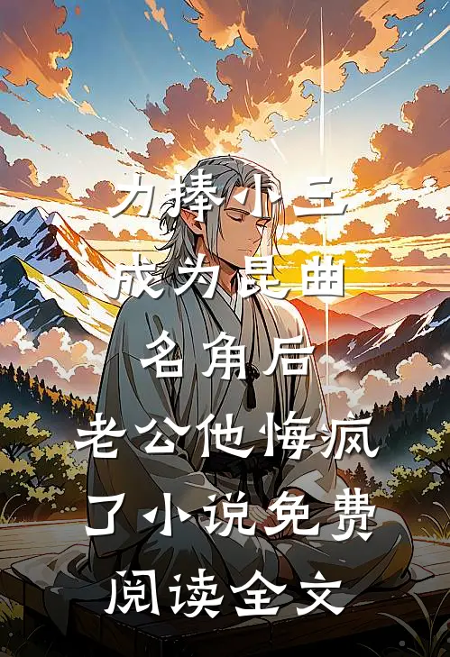 力捧小三成为昆曲名角后，老公他悔疯了小说免费阅读全文