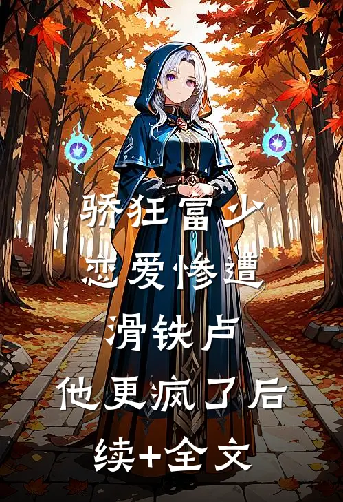 骄狂富少恋爱惨遭滑铁卢，他更疯了后续+全文