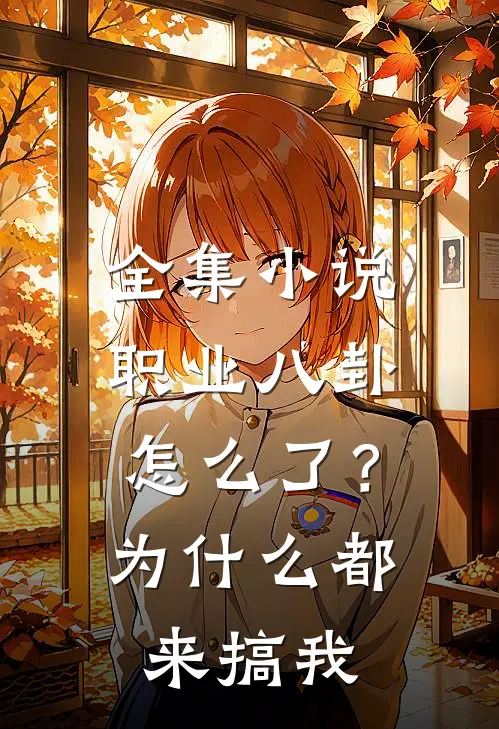 全集小说职业八卦怎么了？为什么都来搞我