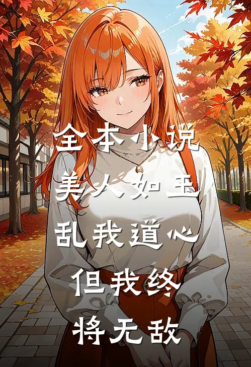 全本小说美人如玉乱我道心，但我终将无敌