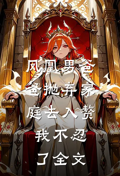 凤凰男爸爸抛弃家庭去入赘，我不忍了全文