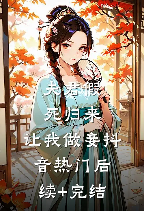 夫君假死归来，让我做妾抖音热门后续+完结