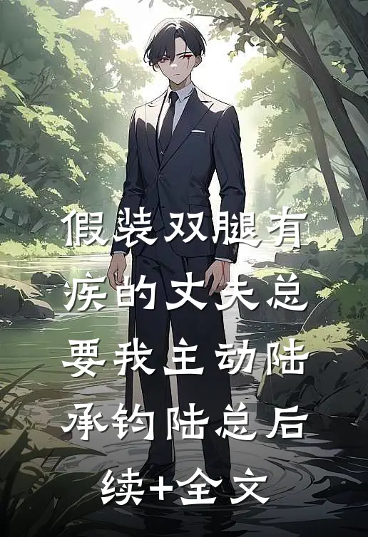 假装双腿有疾的丈夫总要我主动陆承钧陆总后续+全文