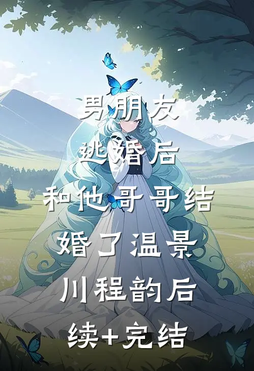 男朋友逃婚后，和他哥哥结婚了温景川程韵后续+完结