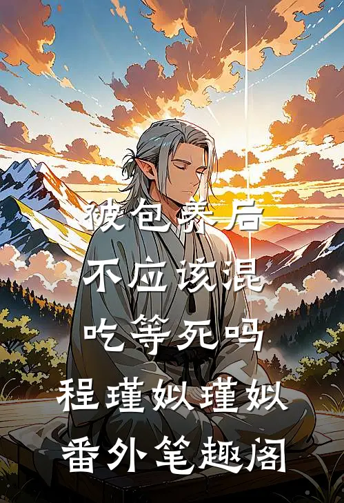 被包养后不应该混吃等死吗：程瑾姒瑾姒番外笔趣阁