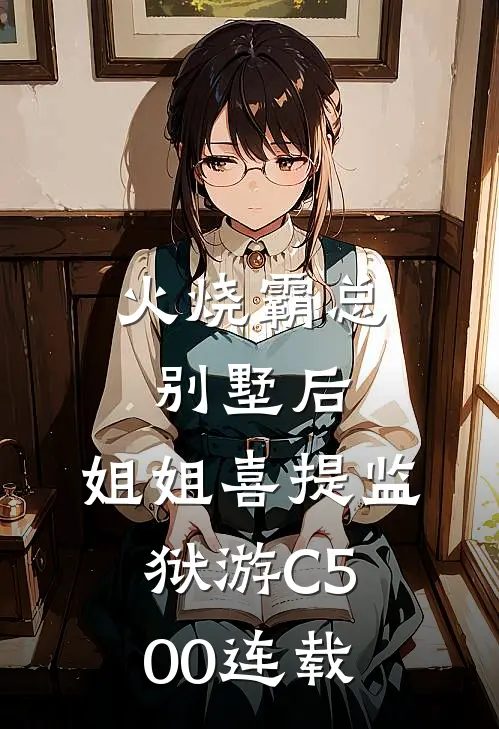 火烧霸总别墅后，姐姐喜提监狱游C500连载