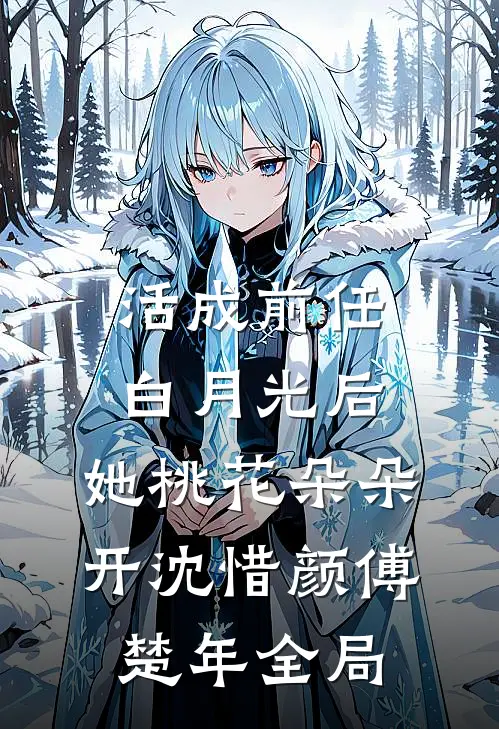 活成前任白月光后，她桃花朵朵开沈惜颜傅楚年全局