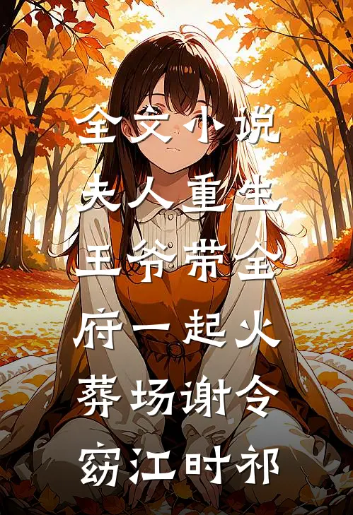 全文小说夫人重生，王爷带全府一起火葬场谢令窈江时祁