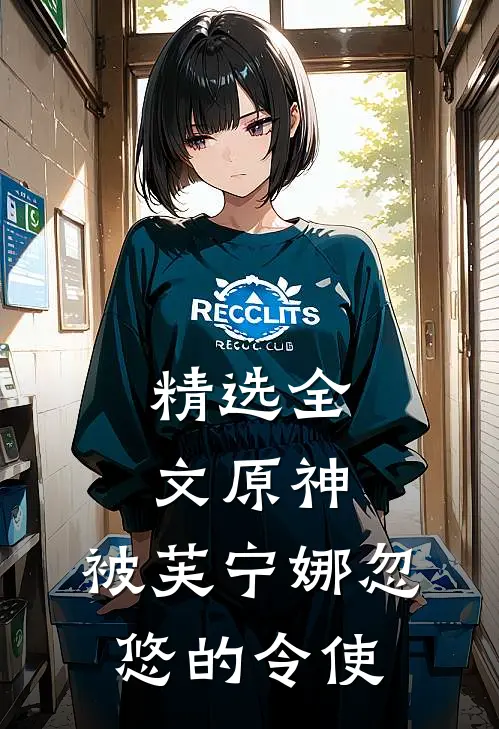精选全文原神：被芙宁娜忽悠的令使