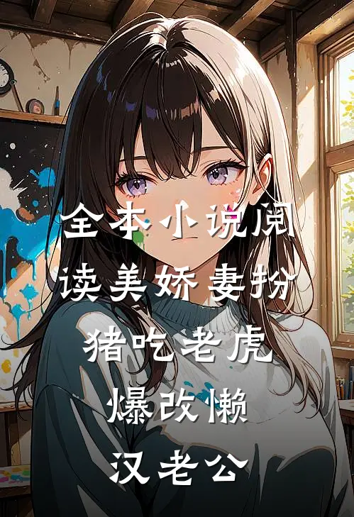 全本小说阅读美娇妻扮猪吃老虎，爆改懒汉老公
