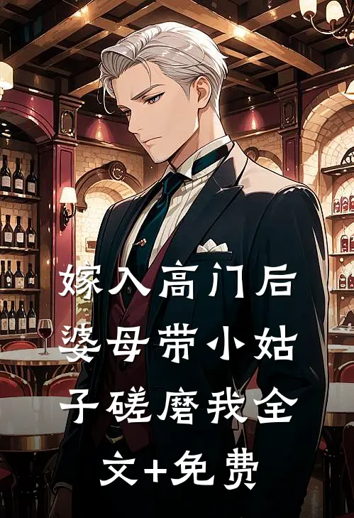 嫁入高门后，婆母带小姑子磋磨我全文+免费