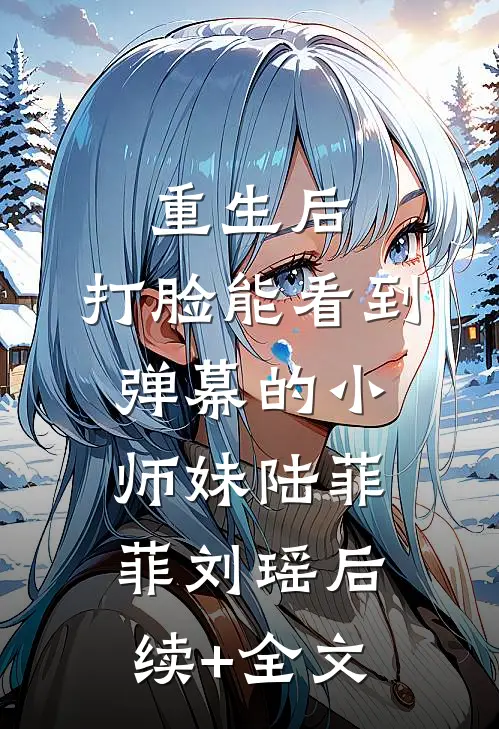 重生后，打脸能看到弹幕的小师妹陆菲菲刘瑶后续+全文