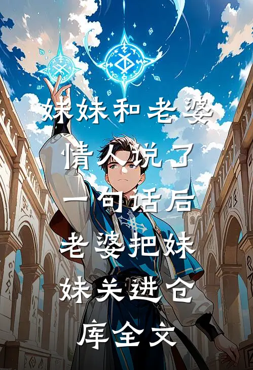 妹妹和老婆情人说了一句话后，老婆把妹妹关进仓库全文