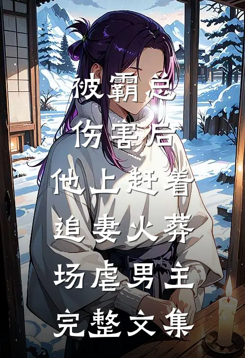 被霸总伤害后,他上赶着追妻火葬场虐男主完整文集