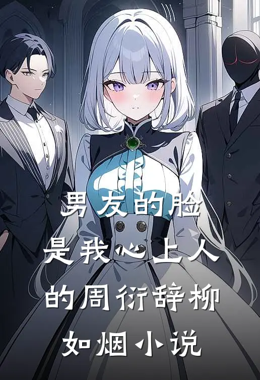 男友的脸，是我心上人的周衍辞柳如烟小说