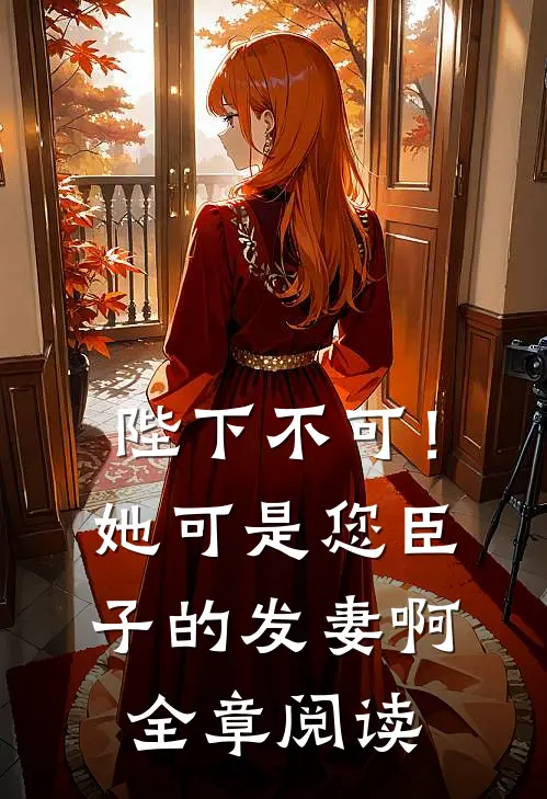 陛下不可！她可是您臣子的发妻啊全章阅读