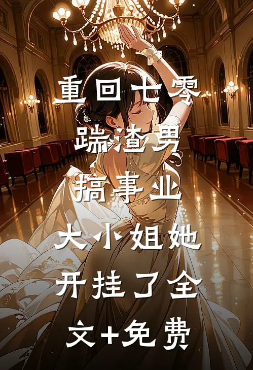 重回七零：踹渣男搞事业，大小姐她开挂了全文+免费