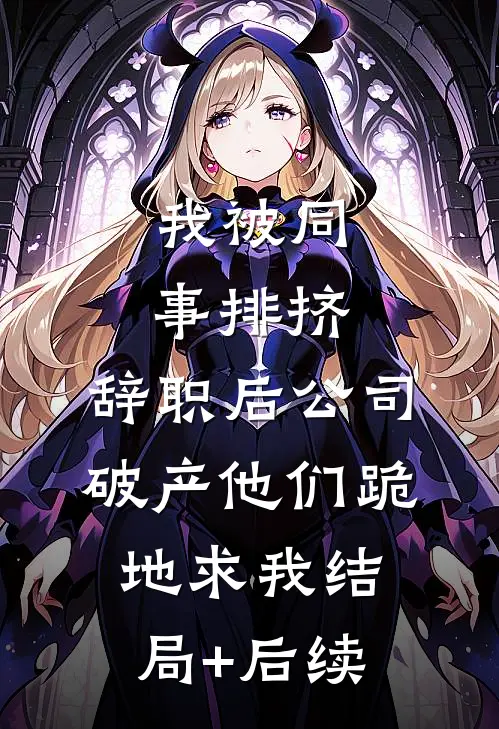 我被同事排挤，辞职后公司破产他们跪地求我结局+后续