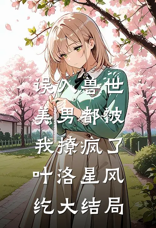 误入兽世：美男都被我撩疯了叶洛星风纥大结局