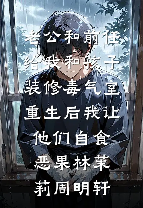 老公和前任给我和孩子装修“毒气室”，重生后我让他们自食恶果林茉莉周明轩
