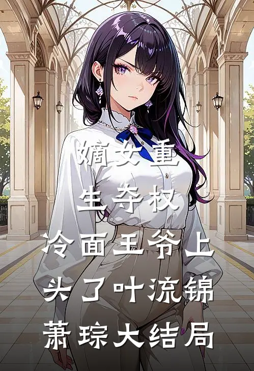 嫡女重生夺权，冷面王爷上头了叶流锦萧琮大结局