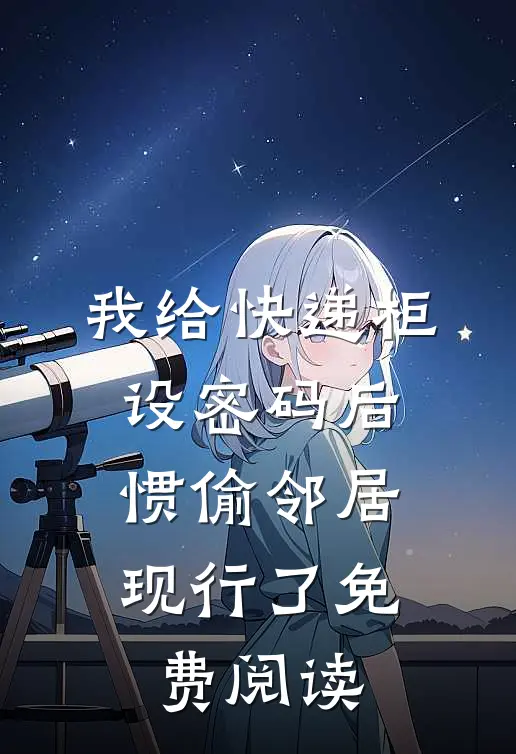 我给快递柜设密码后，惯偷邻居现行了免费阅读