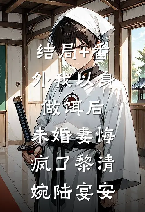 结局+番外我以身做饵后，未婚妻悔疯了黎清婉陆宴安