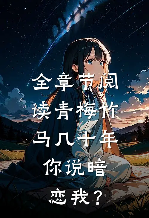 全章节阅读青梅竹马几十年，你说暗恋我？