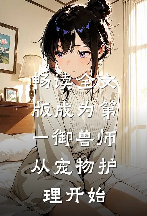 畅读全文版成为第一御兽师，从宠物护理开始