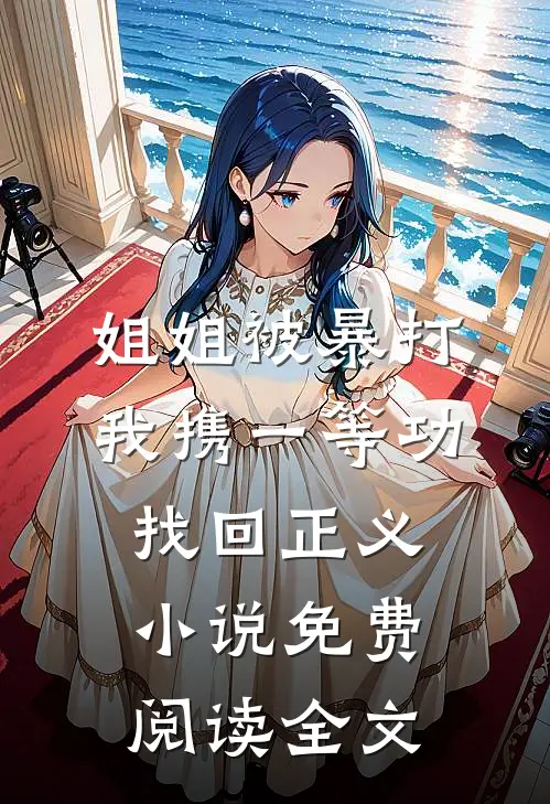 姐姐被暴打，我携一等功找回正义小说免费阅读全文