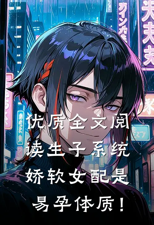 优质全文阅读生子系统：娇软女配是易孕体质！